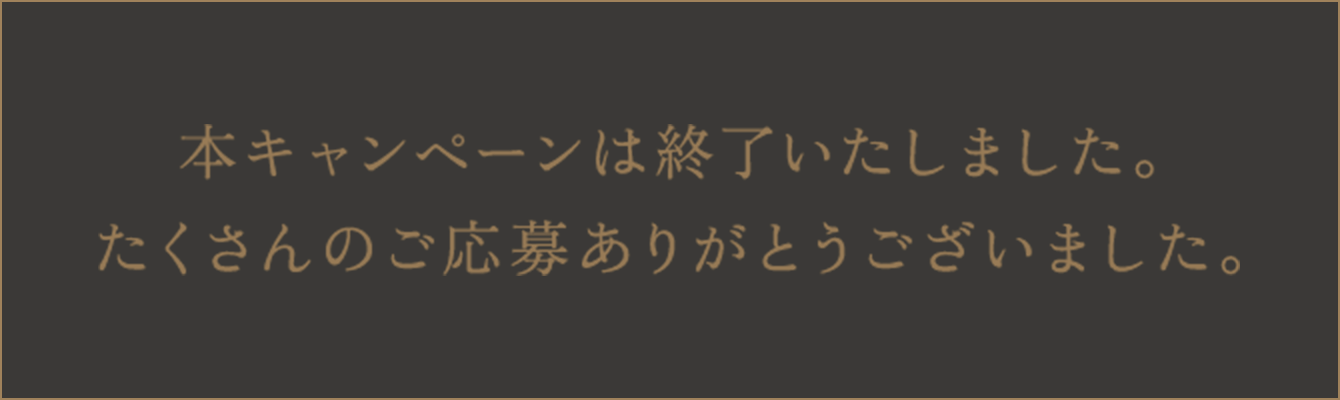 本キャンペーンは終了いたしました。 たくさんのご応募ありがとうございました。
